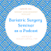 079 Bariatric Surgery Seminar as a Podcast